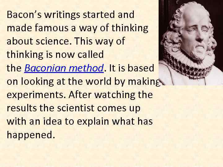 Bacon’s writings started and made famous a way of thinking about science. This way