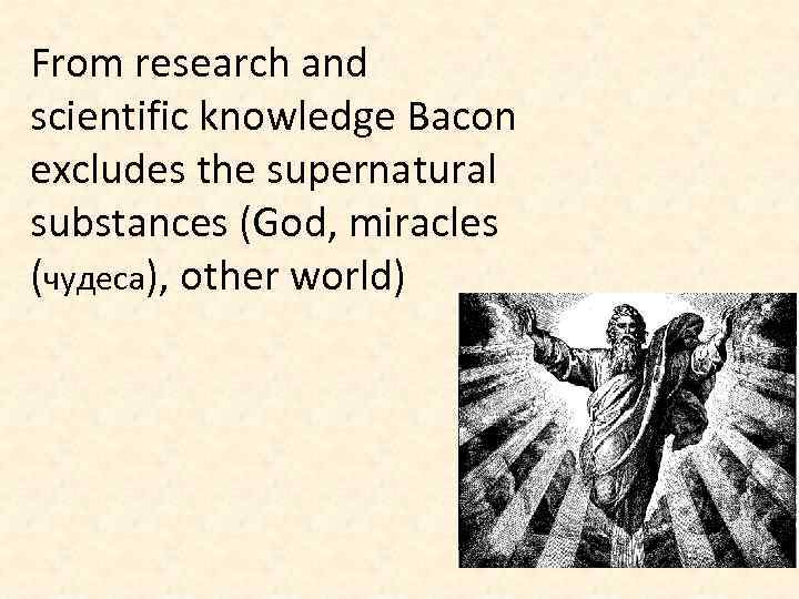 From research and scientific knowledge Bacon excludes the supernatural substances (God, miracles (чудеса), other