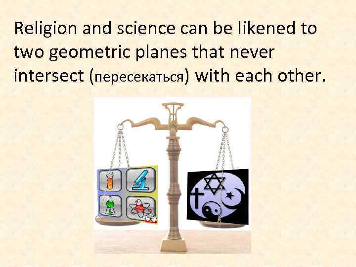 Religion and science can be likened to two geometric planes that never intersect (пересекаться)