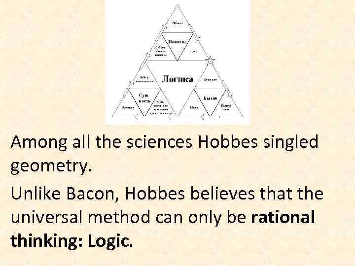 Among all the sciences Hobbes singled geometry. Unlike Bacon, Hobbes believes that the universal