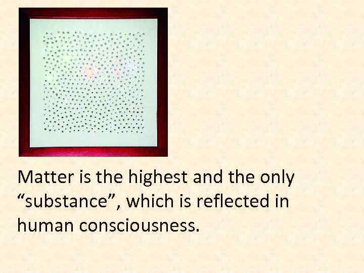 Matter is the highest and the only “substance”, which is reflected in human consciousness.