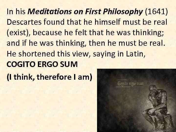 In his Meditations on First Philosophy (1641) Descartes found that he himself must be