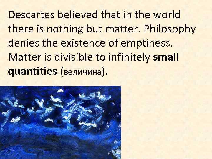 Descartes believed that in the world there is nothing but matter. Philosophy denies the