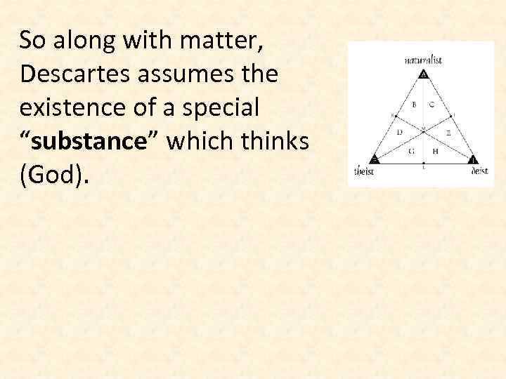 So along with matter, Descartes assumes the existence of a special “substance” which thinks