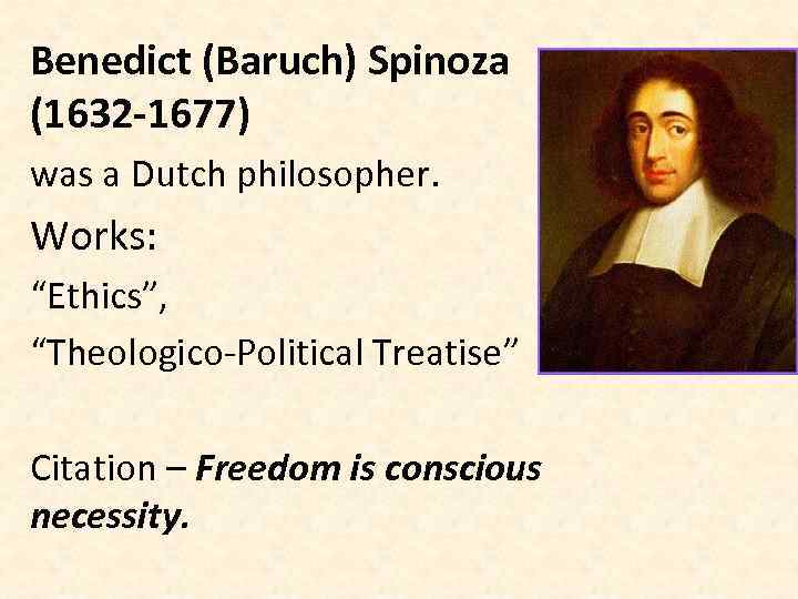 Benedict (Baruch) Spinoza (1632 -1677) was a Dutch philosopher. Works: “Ethics”, “Theologico-Political Treatise” Citation