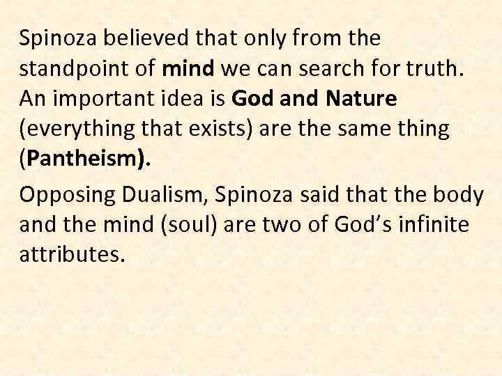 Spinoza believed that only from the standpoint of mind we can search for truth.