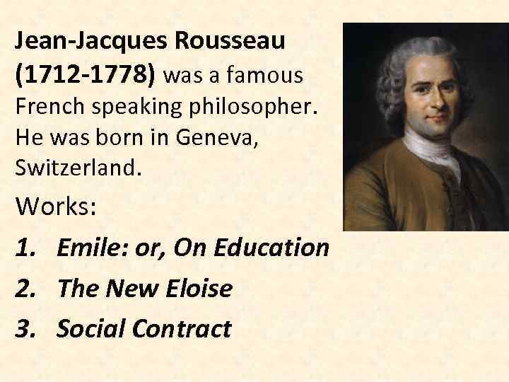 Jean-Jacques Rousseau (1712 -1778) was a famous French speaking philosopher. He was born in