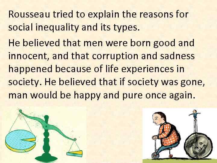 Rousseau tried to explain the reasons for social inequality and its types. He believed