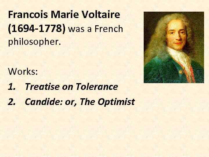 Francois Marie Voltaire (1694 -1778) was a French philosopher. Works: 1. Treatise on Tolerance