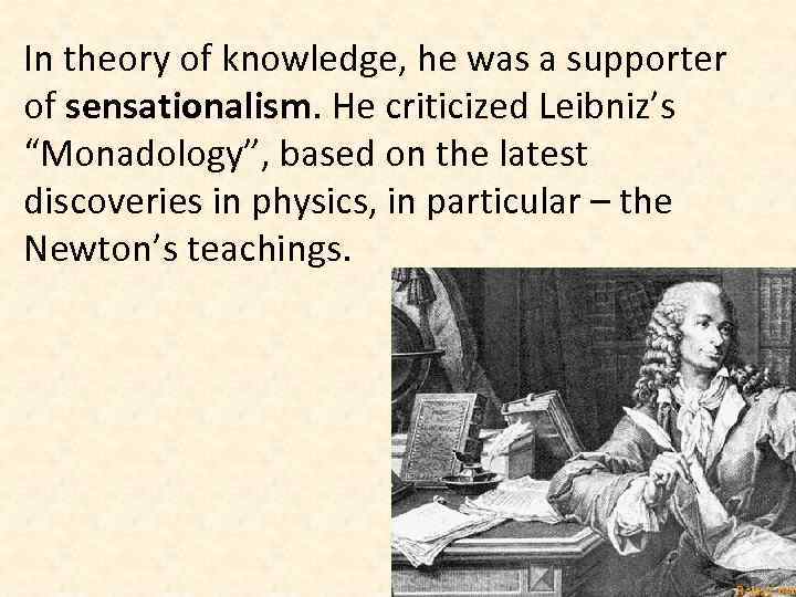 In theory of knowledge, he was a supporter of sensationalism. He criticized Leibniz’s “Monadology”,