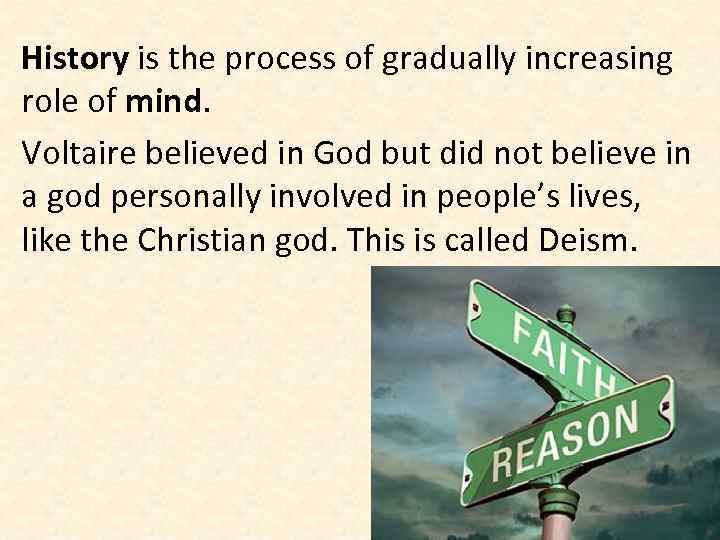 History is the process of gradually increasing role of mind. Voltaire believed in God