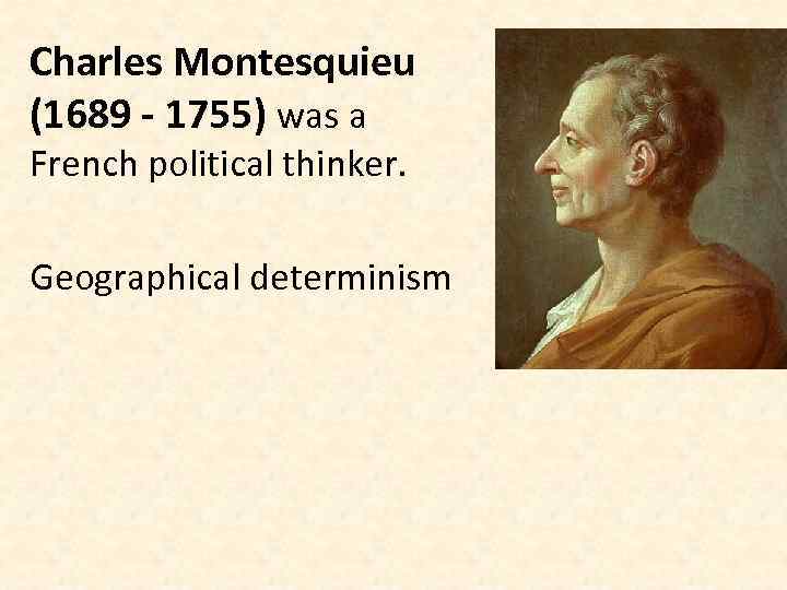 Charles Montesquieu (1689 - 1755) was a French political thinker. Geographical determinism 