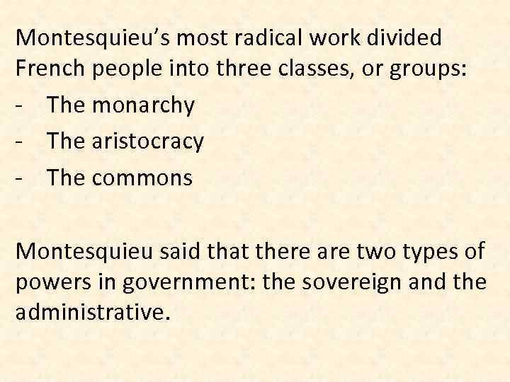 Montesquieu’s most radical work divided French people into three classes, or groups: - The