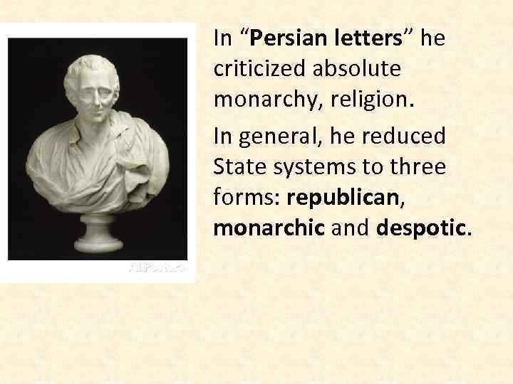 In “Persian letters” he criticized absolute monarchy, religion. In general, he reduced State systems