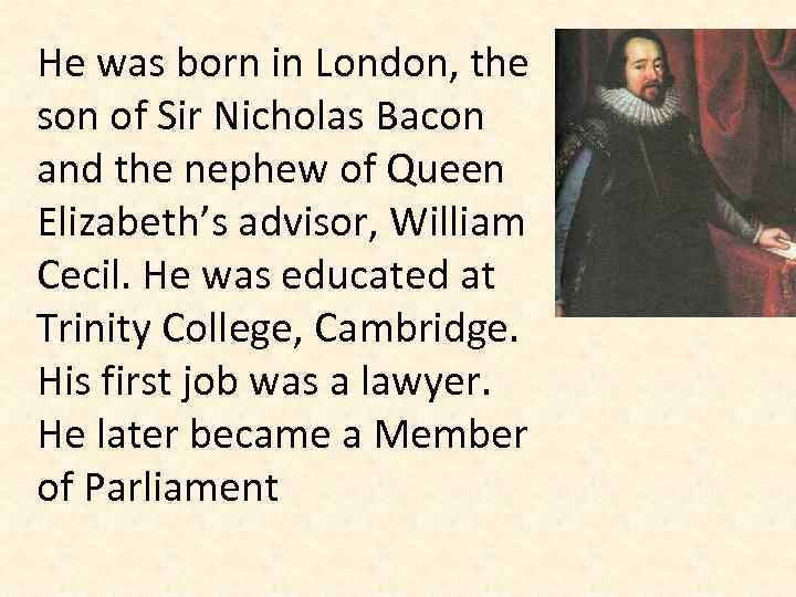 He was born in London, the son of Sir Nicholas Bacon and the nephew