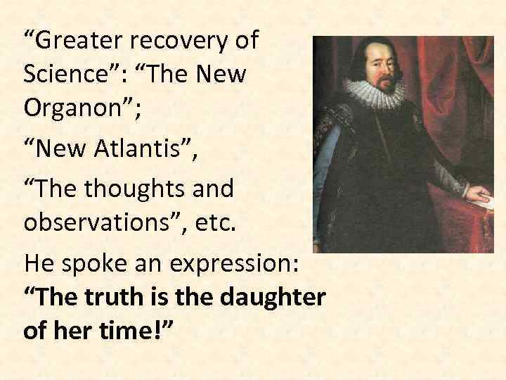 “Greater recovery of Science”: “The New Organon”; “New Atlantis”, “The thoughts and observations”, etc.