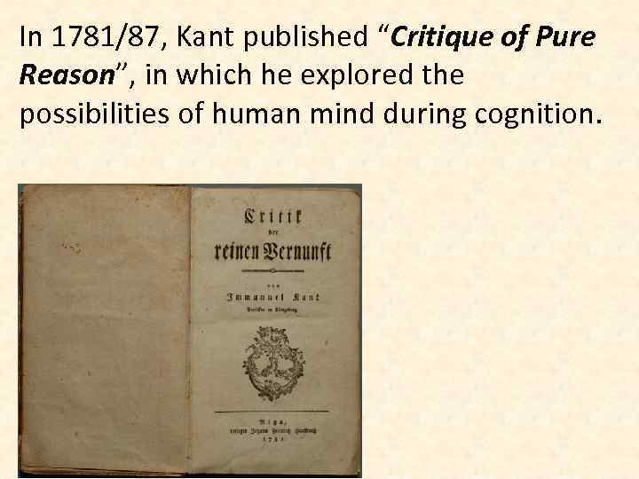 In 1781/87, Kant published “Critique of Pure Reason”, in which he explored the possibilities