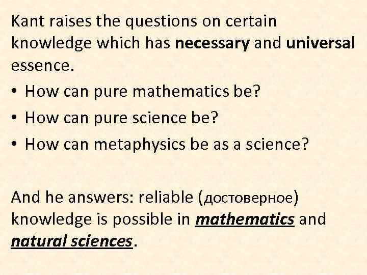 Kant raises the questions on certain knowledge which has necessary and universal essence. •