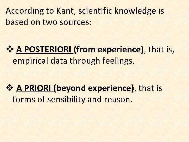 According to Kant, scientific knowledge is based on two sources: v A POSTERIORI (from