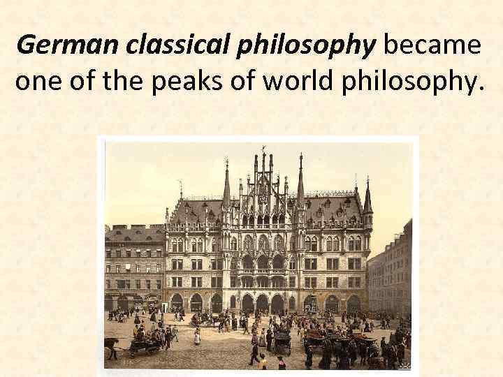 German classical philosophy became one of the peaks of world philosophy. 