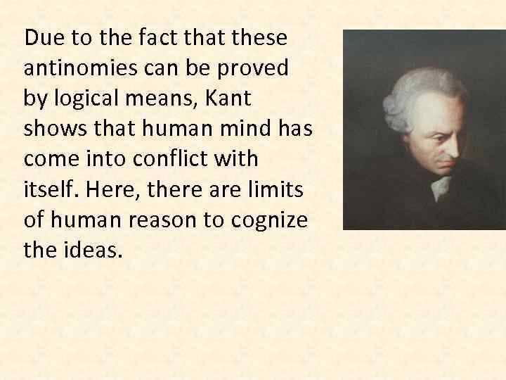 Due to the fact that these antinomies can be proved by logical means, Kant