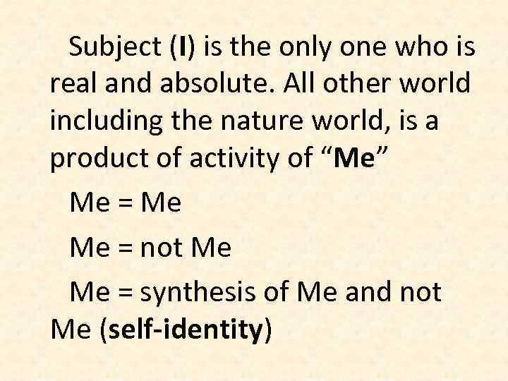 Subject (I) is the only one who is real and absolute. All other world