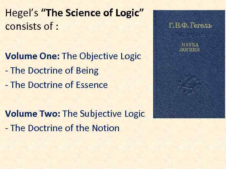 Hegel’s “The Science of Logic” consists of : Volume One: The Objective Logic -