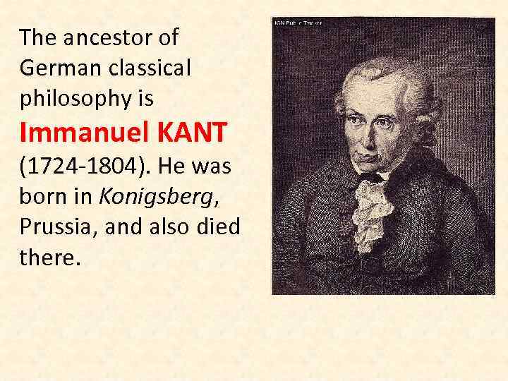 The ancestor of German classical philosophy is Immanuel KANT (1724 -1804). He was born