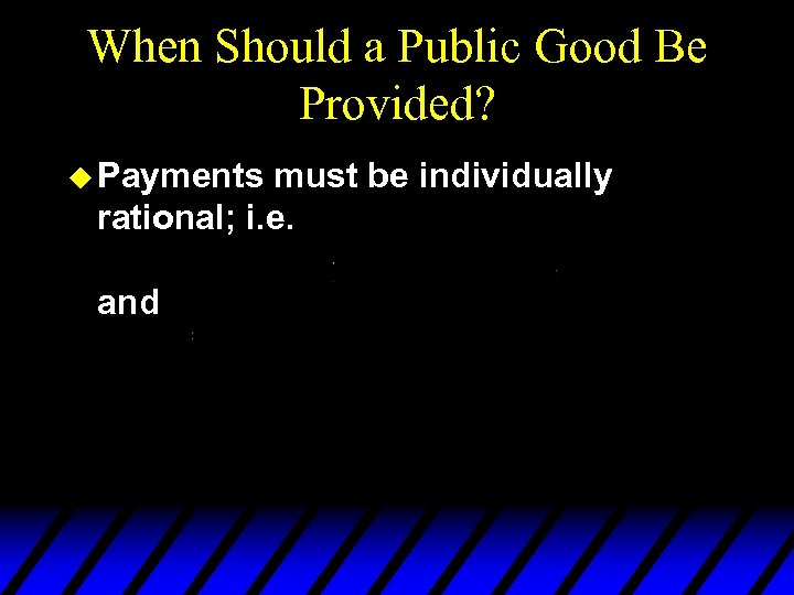 When Should a Public Good Be Provided? u Payments must be individually rational; i.