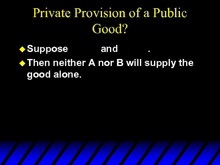 Private Provision of a Public Good? u Suppose and. u Then neither A nor
