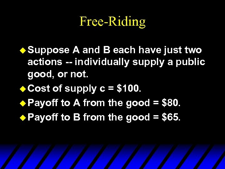 Free-Riding u Suppose A and B each have just two actions -- individually supply