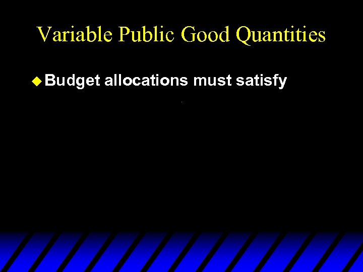 Variable Public Good Quantities u Budget allocations must satisfy 