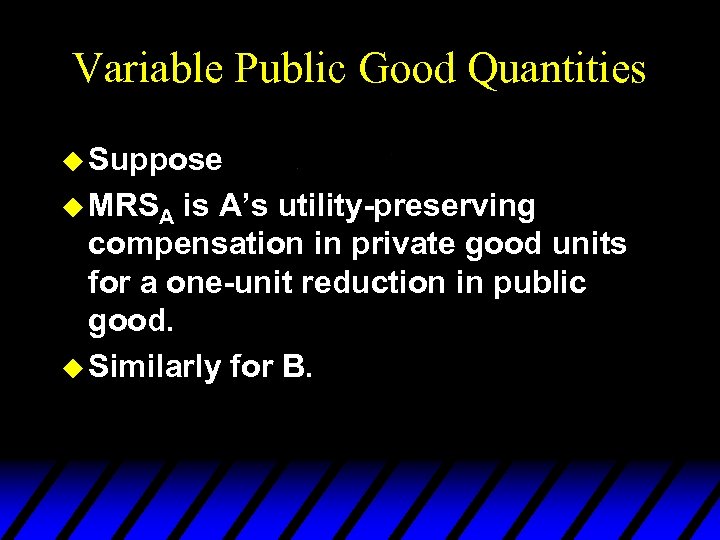 Variable Public Good Quantities u Suppose u MRSA is A’s utility-preserving compensation in private