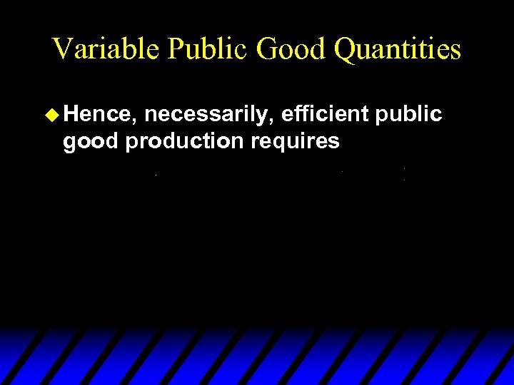 Variable Public Good Quantities u Hence, necessarily, efficient public good production requires 