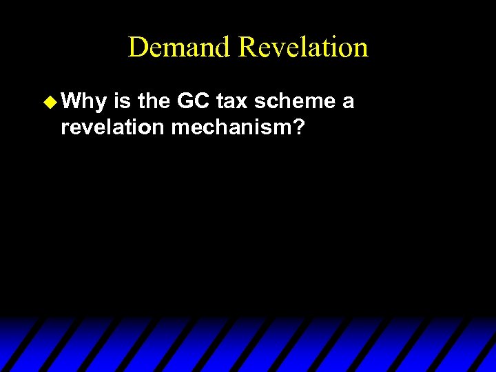 Demand Revelation u Why is the GC tax scheme a revelation mechanism? 