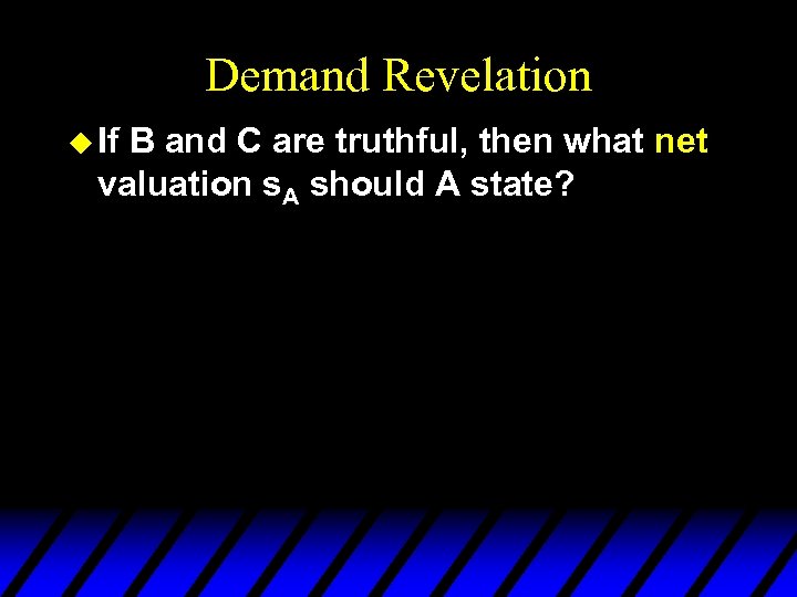 Demand Revelation u If B and C are truthful, then what net valuation s.