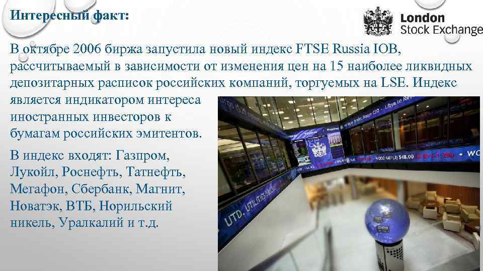 Интересный факт: В октябре 2006 биржа запустила новый индекс FTSE Russia IOB, рассчитываемый в