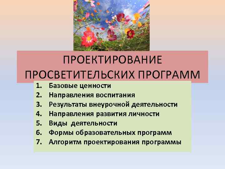 ПРОЕКТИРОВАНИЕ ПРОСВЕТИТЕЛЬСКИХ ПРОГРАММ 1. 2. 3. 4. 5. 6. 7. Базовые ценности Направления воспитания