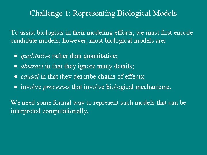Challenge 1: Representing Biological Models To assist biologists in their modeling efforts, we must