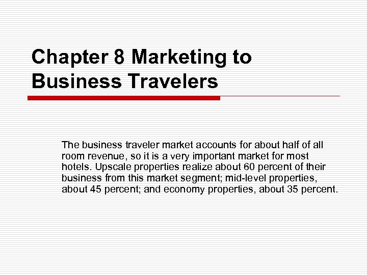 Chapter 8 Marketing to Business Travelers The business traveler market accounts for about half