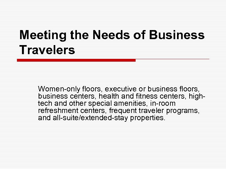 Meeting the Needs of Business Travelers Women-only floors, executive or business floors, business centers,
