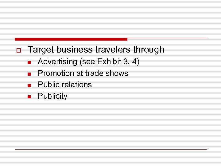 o Target business travelers through n n Advertising (see Exhibit 3, 4) Promotion at