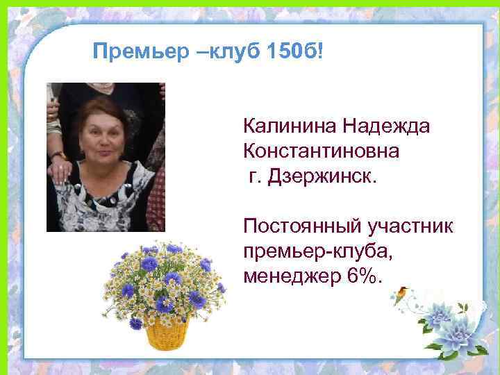 Премьер –клуб 150 б! Калинина Надежда Константиновна г. Дзержинск. Постоянный участник премьер-клуба, менеджер 6%.