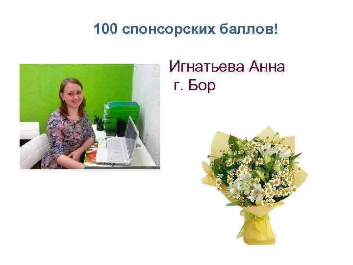 100 спонсорских баллов! Игнатьева Анна г. Бор 