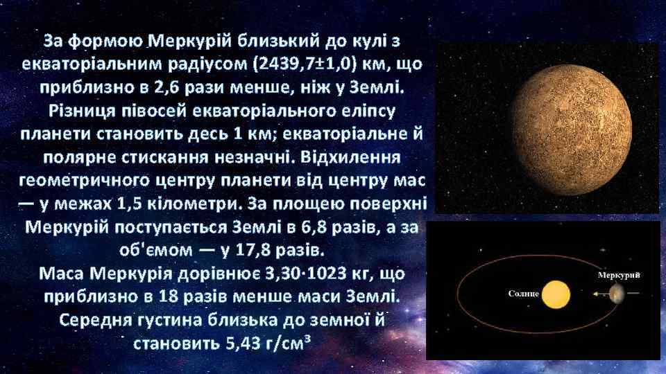 За формою Меркурій близький до кулі з екваторіальним радіусом (2439, 7± 1, 0) км,
