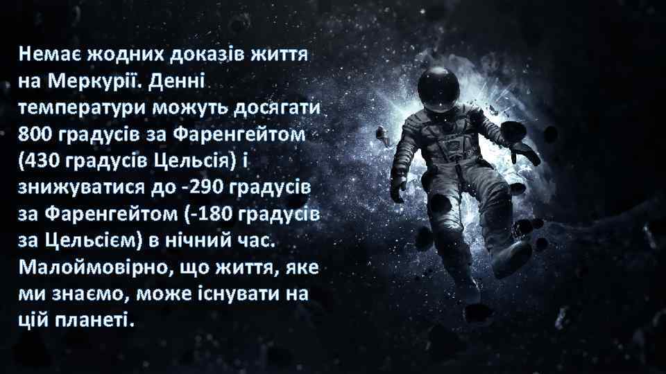 Немає жодних доказів життя на Меркурії. Денні температури можуть досягати 800 градусів за Фаренгейтом