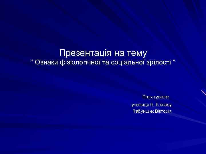 Презентація на тему “ Ознаки фізіологічної та соціальної зрілості ” Підготувала: учениця 9 -