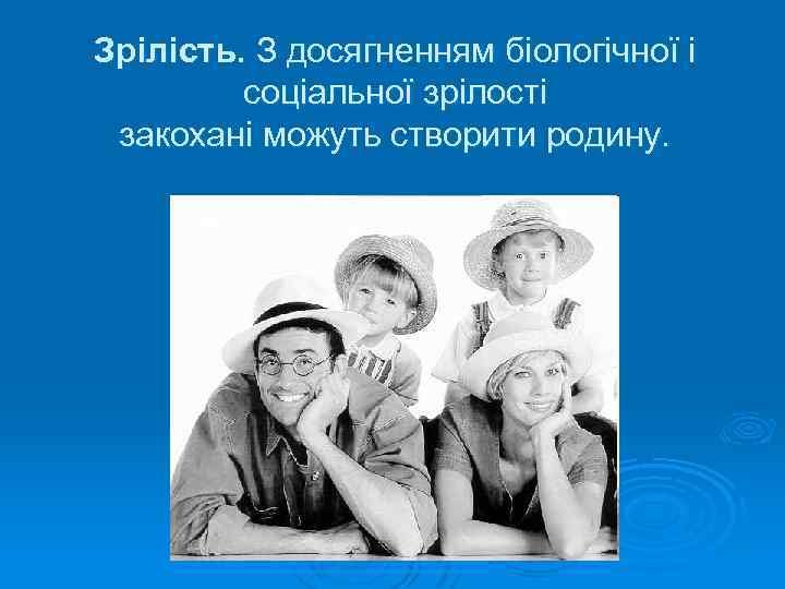 Зрілість. З досягненням біологічної і соціальної зрілості закохані можуть створити родину. 