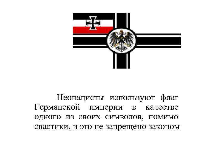 Неонацисты используют флаг Германской империи в качестве одного из своих символов, помимо свастики, и