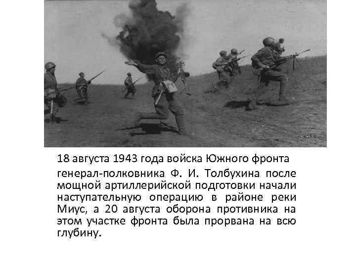 18 августа 1943 года войска Южного фронта генерал-полковника Ф. И. Толбухина после мощной артиллерийской